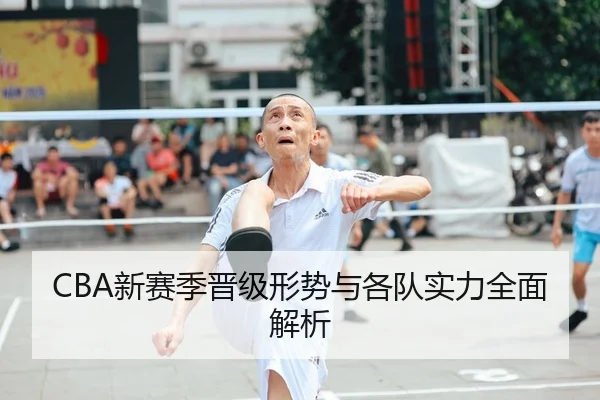 CBA新赛季晋级形势与各队实力全面解析